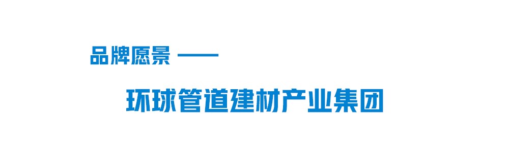 凯发官网品牌愿景-环球管道建材集团